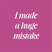 I made a huge mistake...